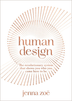 Human Design : The Revolutionary System That Shows You Who You Came Here to Be - Jenna Zoe