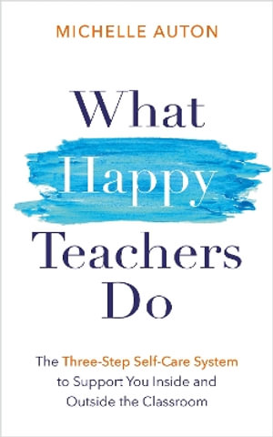 What Happy Teachers Do : The Three-Step Self-Care System to Support You Inside and Outside the Classroom - Michelle Auton
