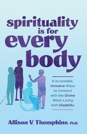 Spirituality Is For Every Body : 8 Accessible; Inclusive Ways to Connect with the Divine When Living with Disability - Allison V. Thompkins PhD