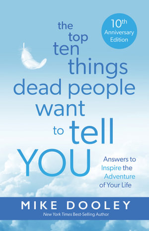 Top Ten Things Dead People Want to Tell YOU (10TH ANNIVERSARY EDITION) : Answers to Inspire the Adventure of Your Life - Mike Dooley