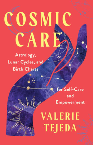 Cosmic Care : Astrology; Lunar Cycles; and Birth Charts for Self-Care and Empowerment - Valerie Tejeda