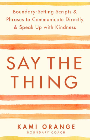 Say the Thing : Boundary-Setting Scripts & Phrases to Communicate Directly & Speak Up with Kindness - Kami Orange