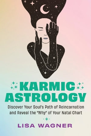 Karmic Astrology : Discover Your Souls Path of Reincarnation and Reveal the Why of Your Natal Chart - Lisa Wagner