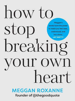 How to Stop Breaking Your Own Heart : Stop People-Pleasing, Set Boundaries, and Heal from Self-Sabotage - Roxanne Meggan