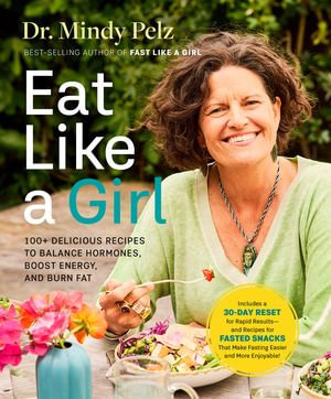 Eat Like a Girl : 100+ Delicious Recipes to Balance Hormones, Boost Energy, and Burn Fat - Dr. Mindy Pelz