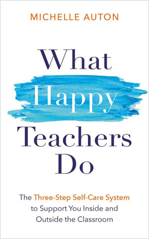 What Happy Teachers Do : The Three-Step Self-Care System to Support You Inside and Outside the Classroom - Michelle Auton