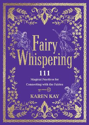 Fairy Whispering : 111 Magical Practices for Connecting with the Fairies - Karen Kay