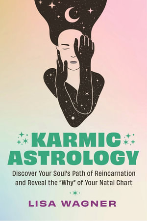 Karmic Astrology : Discover Your Soul's Path of Reincarnation and Reveal the Why of Your Natal Chart - Lisa Wagner