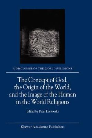 The Concept of God, the Origin of the World, and the Image of the Human in the World Religions : Discourse of the World Religions, 1 - P. Koslowski