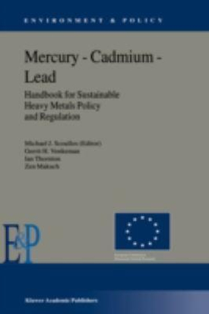 Mercury - Cadmium - Lead Handbook for Sustainable Heavy Metals Policy and Regulation : Environment & Policy - Michael Scoullos