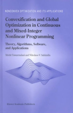 Convexification and Global Optimization in Continuous and Mixed-Integer Nonlinear Programming : Theory, Algorithms, Software, and Applications - Mohit Tawarmalani