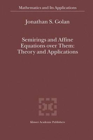 Semirings and Affine Equations over Them : Theory and Applications - Jonathan S. Golan