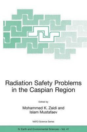 Radiation Safety Problems in the Caspian Region : Proceedings of the NATO Advanced Research Workshop on Radiation Safety Problems in the Caspian Region, Baku, Azerbaijan, 11-14 September 2003 - Mohammed K. Zaidi