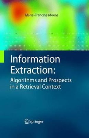 Information Extraction : Algorithms and Prospects in a Retrieval Context - Marie-Francine Moens