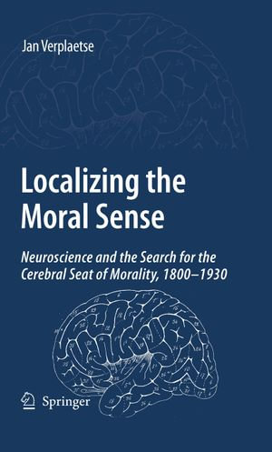 Localizing the Moral Sense : Neuroscience and the Search for the Cerebral Seat of Morality, 1800-1930 - Jan Verplaetse