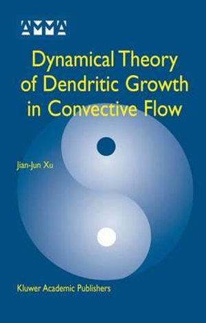 Dynamical Theory of Dendritic Growth in Convective Flow : Advances in Mechanics and Mathematics - Jian-Jun Xu