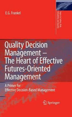 Quality Decision Management -The Heart of Effective Futures-Oriented Management : A Primer for Effective Decision-Based Management - E.G. Frankel