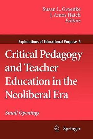 Critical Pedagogy and Teacher Education in the Neoliberal Era : Small Openings - Susan L. Groenke