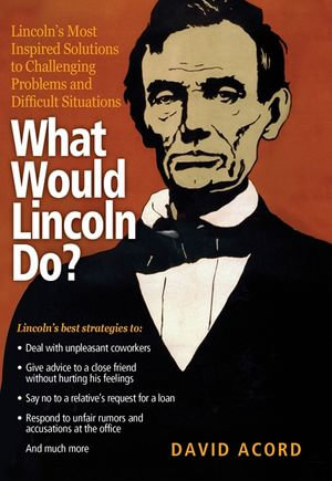 What Would Lincoln Do? : Lincoln's Most Inspired Solutions to Challenging Problems and Difficult Situations - David Acord