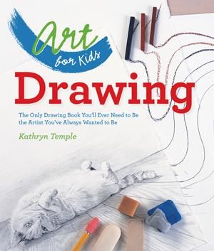 Art for Kids: Drawing : The Only Drawing Book You'll Ever Need to Be the Artist You've Always Wanted to Be - Kathryn Temple