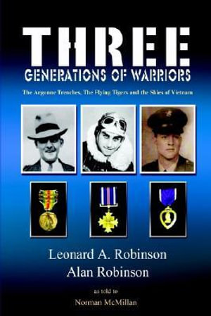 Three Generations of Warriors : The Argonne Trenches, The Flying Tigers and the Skies of Vietnam - Leonard A. Robinson