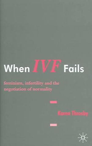 When Ivf Fails : Feminism, Infertility and the Negotiation of Normality - Karen Dr Throsby