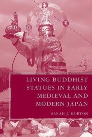 Living Buddhist Statues in Early Medieval and Modern Japan - Sarah J. Horton