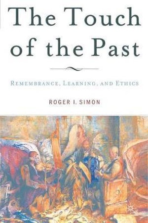 The Touch of the Past : Remembrance, Learning, and Ethics - Roger I. Simon