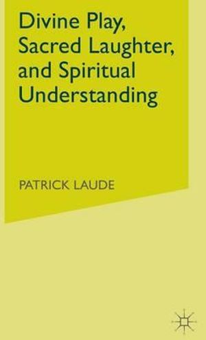 Divine Play, Sacred Laughter, and Spiritual Understanding - P. Laude