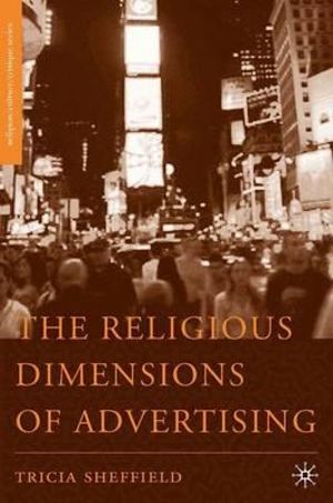 The Religious Dimensions of Advertising : Religion/culture/critique - Tricia Sheffield