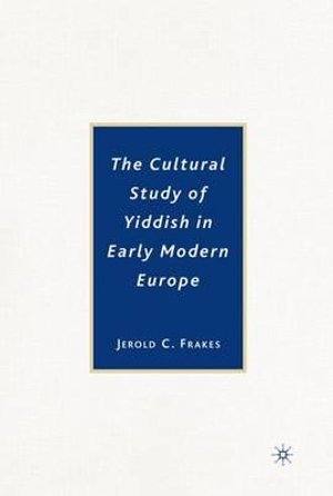 The Cultural Study of Yiddish in Early Modern Europe - Jerold C. Frakes