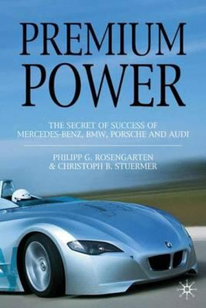 Premium Power : The Secret of Success of Mercedez-Benz, BMW, Porsche and Audi - Philipp G. Rosengarten