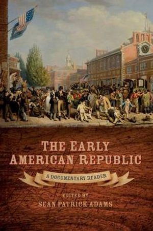 The Early American Republic : A Documentary Reader - Sean Patrick Adams