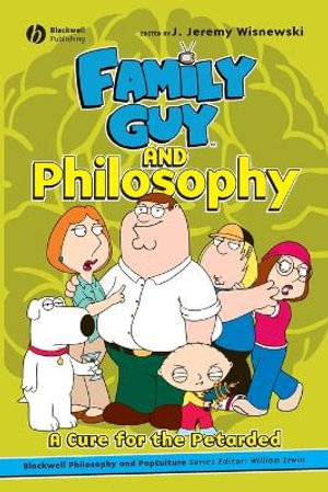 Family Guy and Philosophy : The Blackwell Philosophy and Pop Culture Series - J. Jeremy Wisnewski