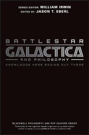 Battlestar Galactica and Philosophy : Knowledge Here Begins Out There - Jason T. Eberl