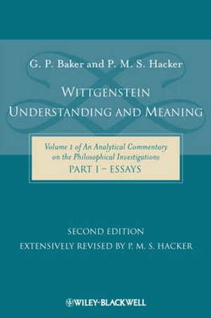 Wittgenstein: Understanding and Meaning : Volume 1 of an Analytical Commentary on the Philosophical Investigations, Part I: Essays - Gordon P. Baker