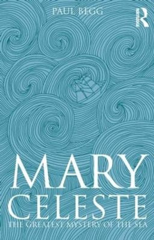 Mary Celeste : The Greatest Mystery of the Sea - Paul Begg