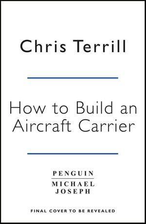 How to Build an Aircraft Carrier : The incredible story behind HMS Queen Elizabeth, the 60,000 ton star of BBC2's THE WARSHIP - Chris Terrill