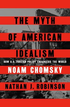 The Myth of American Idealism : How U.S. Foreign Policy Endangers the World - Noam Chomsky