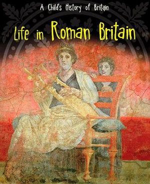 Life in Roman Britain : A Child's History of Britain - Anita Ganeri