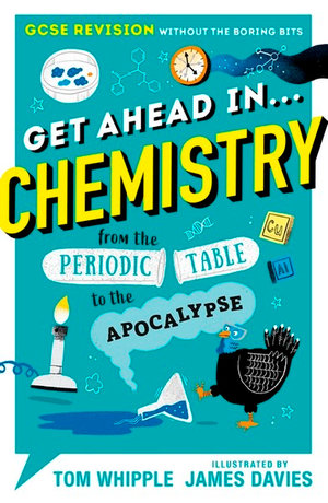 Get Ahead in ... CHEMISTRY : GCSE Revision without the boring bits, from the Periodic Table to the Apocalypse - Tom Whipple