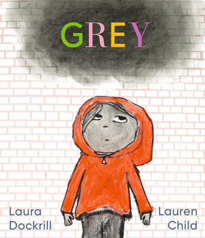 Grey : A masterfully told, unique picture book about understanding and managing feelings from beloved duo Laura Dockrill and Lauren Child - Laura Dockrill