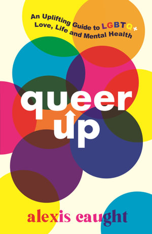 Queer Up : An Uplifting Guide to LGBTQ+ Love, Life and Mental Health - Alexis Caught