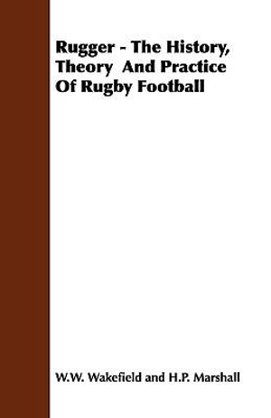 Rugger - The History, Theory and Practice of Rugby Football - W. W. Wakefield