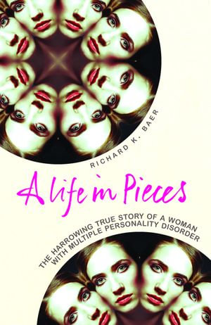 A Life in Pieces : The harrowing story of a woman with 17 personalities - Richard K. Baer