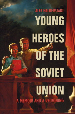 Young Heroes of the Soviet Union : A Memoir and a Reckoning - Alex Halberstadt