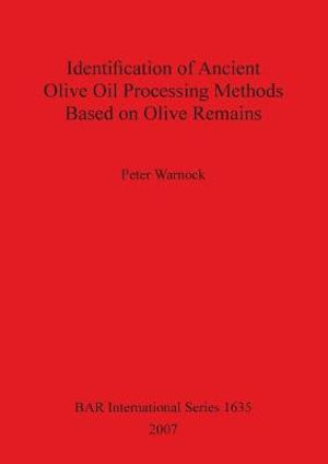 Identification of Ancient Olive Oil Processing Methods Based on Olive Remains : BAR International Series - Peter Warnock