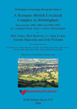 A Romano-British Livestock Complex in Birmingham : Excavations 2002-2004 and 2006-2007 at Longdales Road, King's Norton, Birmingham - Alex Jones