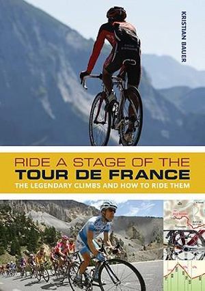 Ride a Stage of the Tour De France : The Legendary Climbs and How to Ride Them - Kristian Bauer