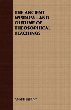 The Ancient Wisdom - An Outline of Theosophical Teachings - Annie Wood Besant